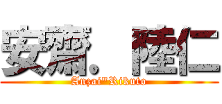 安齋．陸仁 (Anzai"Rikuto)