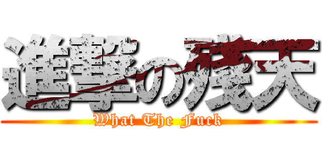 進撃の殘天 (What The Fuck)