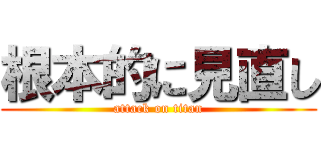 根本的に見直し (attack on titan)