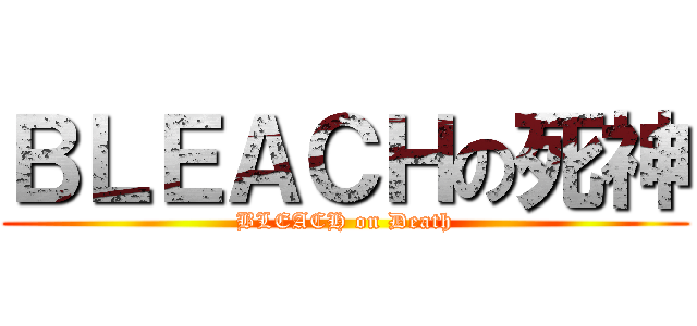 ＢＬＥＡＣＨの死神 (BLEACH on Death)