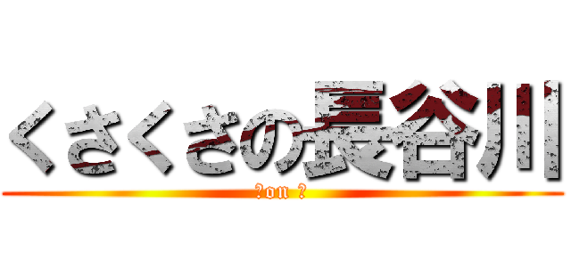 くさくさの長谷川 (Ｋon Ｈ)