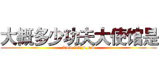 大概多少功夫大使馆是 (www.fuliqu.com)