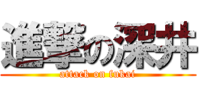 進撃の深井 (attack on fukai)