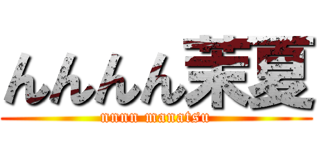 んんんん茉夏 (nnnn manatsu)