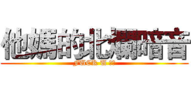 他媽的北爛暗音 (FUCK U 暗音)