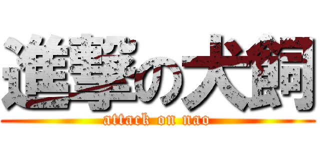 進撃の犬飼 (attack on nao)