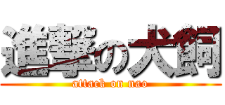 進撃の犬飼 (attack on nao)