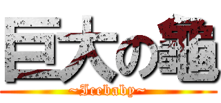 巨大の龜 (~Icebaby~)