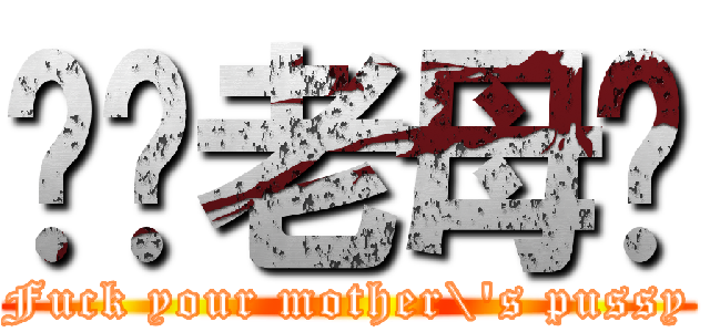 屌你老母屄 (Fuck your mother\'s pussy)