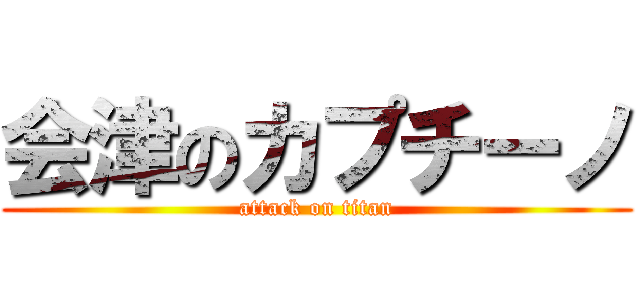 会津のカプチーノ (attack on titan)