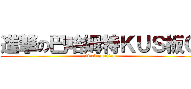 進撃の巴哈姆特ＫＵＳ板Ｏ (attack on titan)