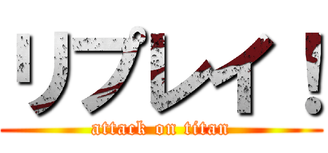 リプレイ！ (attack on titan)