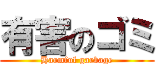 有害のゴミ (Harmful garbage)