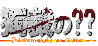 獨裁の姊姊 (Dictatorship on sister)