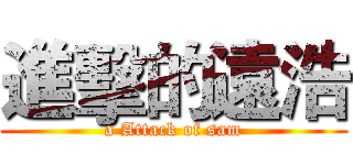 進擊的遠浩 (a Attack of sam)