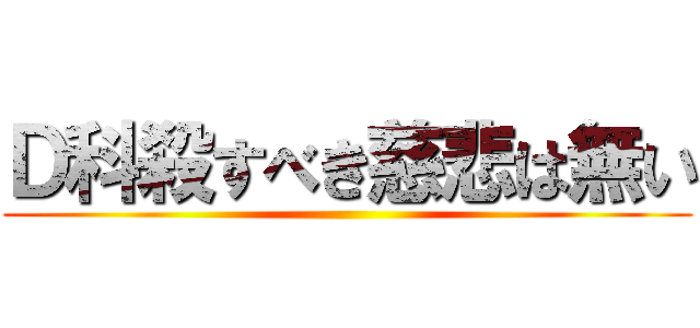 Ｄ科殺すべき慈悲は無い ()