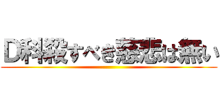 Ｄ科殺すべき慈悲は無い ()