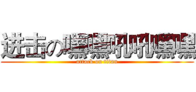 进击の嘿嘿吼吼嘿嘿 (attack on titan)