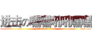 进击の嘿嘿吼吼嘿嘿 (attack on titan)