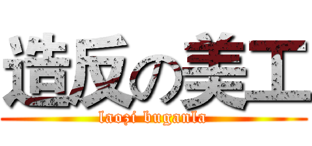 造反の美工 (laozi buganla)