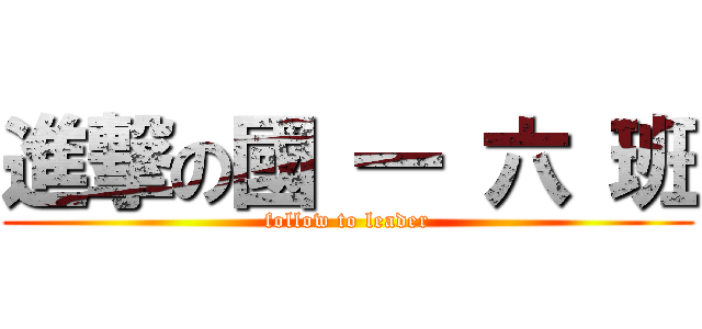 進撃の國 一 六 班 (follow to leader)