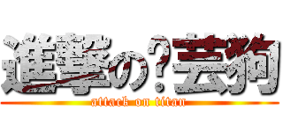 進撃の浥芸狗 (attack on titan)