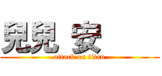 兒兒 安     (attack on titan)