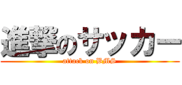 進撃のサッカー (attack on BMS)