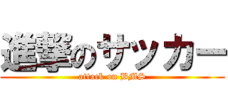 進撃のサッカー (attack on BMS)