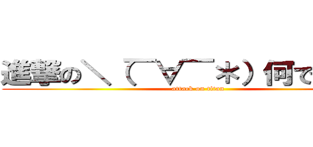 進撃の＼（￣∀￣＊）何でやねん！ (attack on titan)