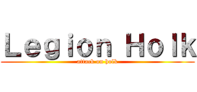 Ｌｅｇｉｏｎ Ｈｏｌｋ (attack on holk)