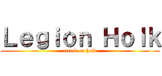 Ｌｅｇｉｏｎ Ｈｏｌｋ (attack on holk)