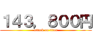 １４３，８００円 (attack on titan)