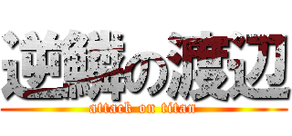 逆鱗の渡辺 (attack on titan)