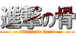 進撃の骨 (attack on born)