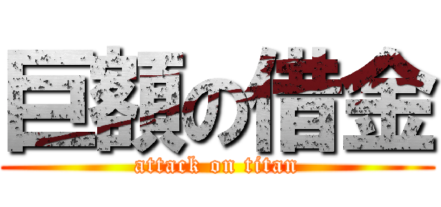 巨額の借金 (attack on titan)