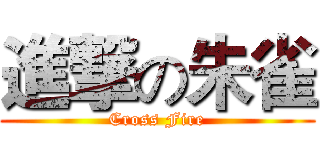 進撃の朱雀 (Cross Fire)