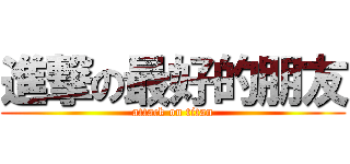 進撃の最好的朋友 (attack on titan)