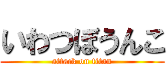 いわつぼうんこ (attack on titan)