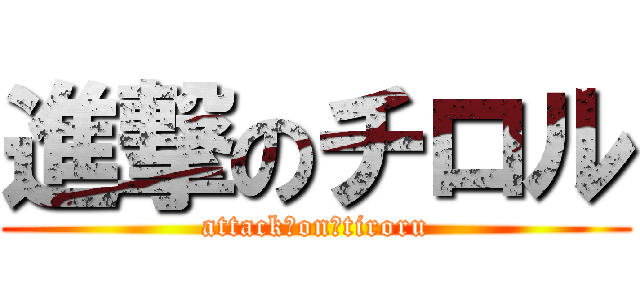 進撃のチロル (attack　on　tiroru)