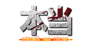 本当 (attack on titan)