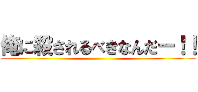 俺に殺されるべきなんだー！！ ()