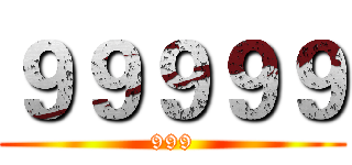 ９９９９９ (999)