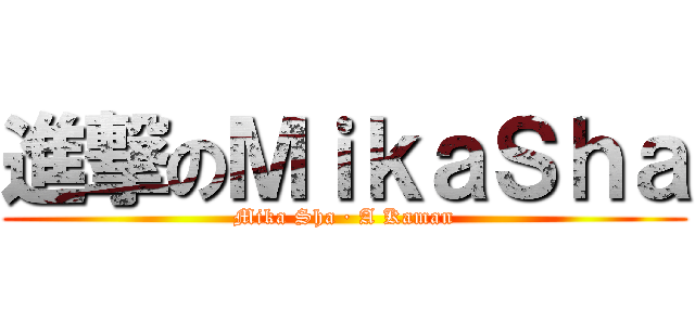 進撃のＭｉｋａＳｈａ (Mika Sha · A Kaman)