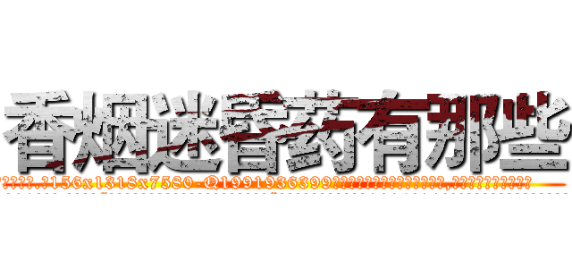 香烟迷昏药有那些 (香烟迷昏药有那些【电.话156x1318x7580-Q1991936399鑫宏药业】我们做的是长期生意,靠的是老客户长期支持
参考消息网2月20日报道 韩媒称，“剩女多、离婚率高的城市，房价一定会上涨。”这是中国经济学家金岩石2016年12月参加在上海举行的房地产相关论坛时说的话。
)