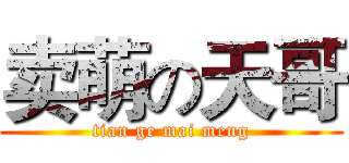 卖萌の天哥 (tian ge mai meng)