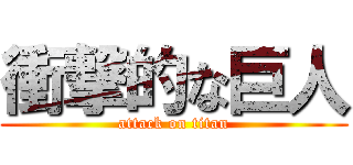 衝撃的な巨人 (attack on titan)