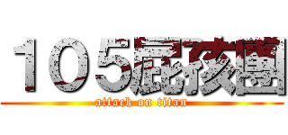 １０５屁孩團 (attack on titan)