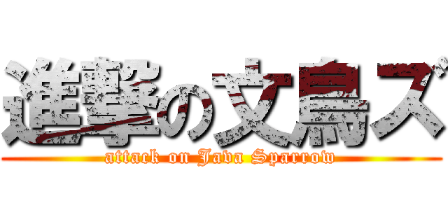 進撃の文鳥ズ (attack on Java Sparrow)