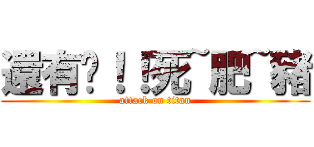 還有你！！死~肥~豬 (attack on titan)